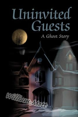 Uninvited Guests: A Ghost Story by Mott, William