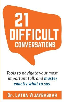 21 Difficult Conversations: Tools to Navigate Your Most Important Talk and Master Exactly What to Say by Vijaybaskar, Dr Latha