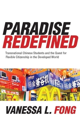 Paradise Redefined: Transnational Chinese Students and the Quest for Flexible Citizenship in the Developed World by Fong, Vanessa