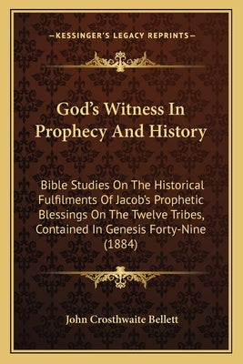 God's Witness In Prophecy And History: Bible Studies On The Historical Fulfilments Of Jacob's Prophetic Blessings On The Twelve Tribes, Contained In G by Bellett, John Crosthwaite