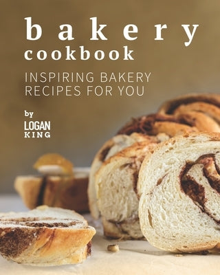 Bakery Cookbook: Inspiring Bakery Recipes for You by King, Logan