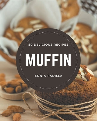 50 Delicious Muffin Recipes: A One-of-a-kind Muffin Cookbook by Padilla, Sonia