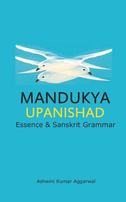 Mandukya Upanishad: Essence and Sanskrit Grammar by Aggarwal, Ashwini Kumar