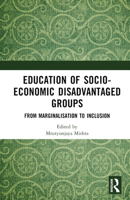 Education of Socio-Economic Disadvantaged Groups: From Marginalisation to Inclusion by Mishra, Mrutyunjaya