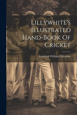 Lillywhite's Illustrated Hand-book Of Cricket by Lillywhite, Frederick William