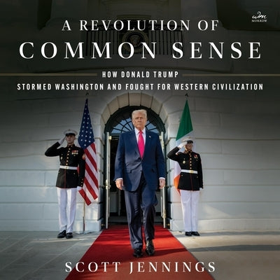 A Revolution of Common Sense: How Donald Trump Stormed Washington and Fought for Western Civilization by Jennings, Scott