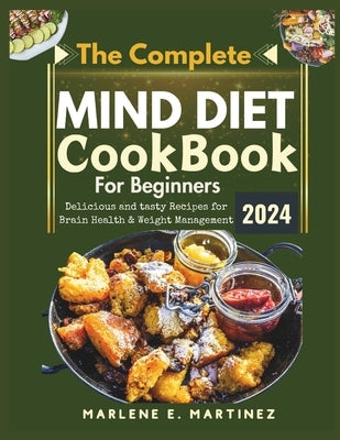 The Complete Mind Diet Cookbook for Beginners 2024: Delicious and Tasty Recipes for Brain Health and Weight Management by Martinez, Marlene E.