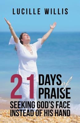 21 Days of Praise: Seeking God's Face Instead of His Hand by Willis, Lucille