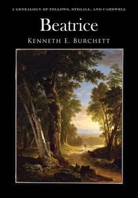 Beatrice: A Genealogy of Fellows, Stegall, and Cardwell by Burchett, Kenneth E.