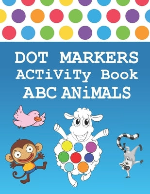 Dot Markers Activity Book ABC Animals: BIG DOTS - ABC Coloring Book - Do a dot page a day - Jumbo Dot Paint Markers for Toddlers & Preschoolers, Kinde by Publishing, Dot Markers Activity Book