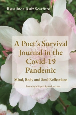 A Poet's Survival Journal in the Covid-19 Pandemic: Mind, Body and Soul Reflections by Ruiz Scarfuto, Rosalinda