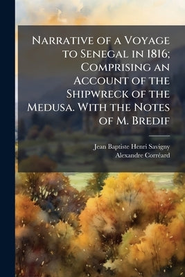 Narrative of a Voyage to Senegal in 1816; Comprising an Account of the Shipwreck of the Medusa. With the Notes of M. Bredif by Savigny, Jean Baptiste Henri