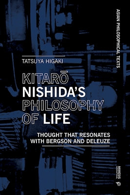 Kitaro Nishida's Philosophy of Life: Thought That Resonates with Bergson and Deleuze by Higaki, Tatsuya