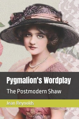 Pygmalion's Wordplay: The Postmodern Shaw by Reynolds, Jean