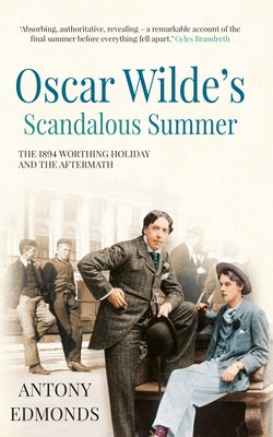 Oscar Wilde's Scandalous Summer: The 1894 Worthing Holiday and Its Aftermath by Edmonds, Antony