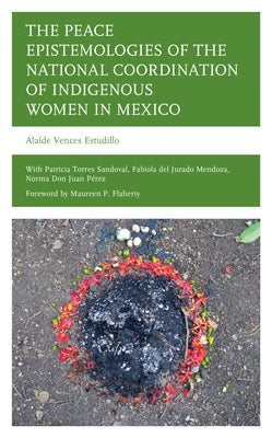 The Peace Epistemologies of the National Coordination of Indigenous Women in Mexico by Estudillo, Alaíde Vences