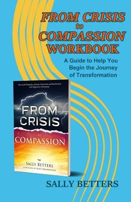 From Crisis to Compassion Workbook: A Guide to Help You Begin the Journey of Transformation by Betters, Sally
