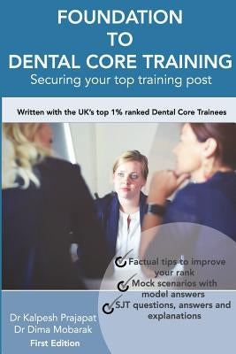Foundation To Dental Core Training - Securing Your Top Training Post: Written with the UK's top 1% ranked Dental Core Trainees by Mobarak, Dima