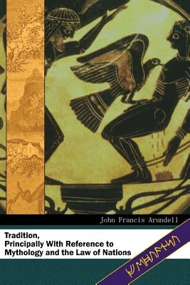 Tradition: Principally With Reference to Mythology and the Law of Nations by Arundell, John Francis