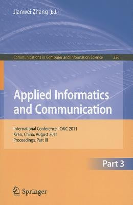 Applied Informatics and Communication, Part 3: International Conference, ICAIC 2011, Xi'an China, August 2011, Proceedings, Part III by Zhang, Jianwei