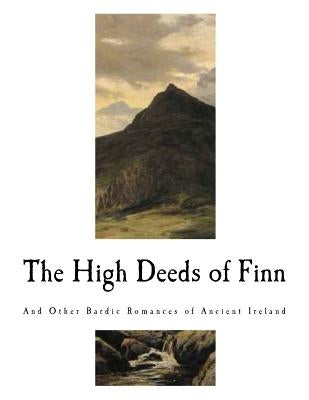 The High Deeds of Finn: And Other Bardic Romances of Ancient Ireland by Brooke, Stopford A. a.