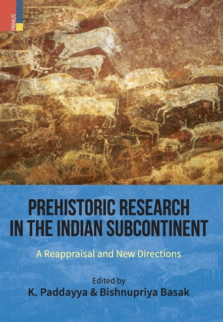 Prehistoric Research in the Indian Subcontinent: A Reappraisal and New Directions by Paddayya, K.