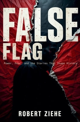 False Flag - Power, Fear, and the Stories That Shape History by Ziehe, Robert