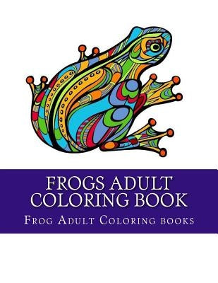 Frogs Adult Coloring Book: Large One Sided Stress Relieving, Relaxing Coloring Book For Grownups, Women, Men & Youths. Easy Frogs Designs & Patte by Coloring Books, Frog Adult