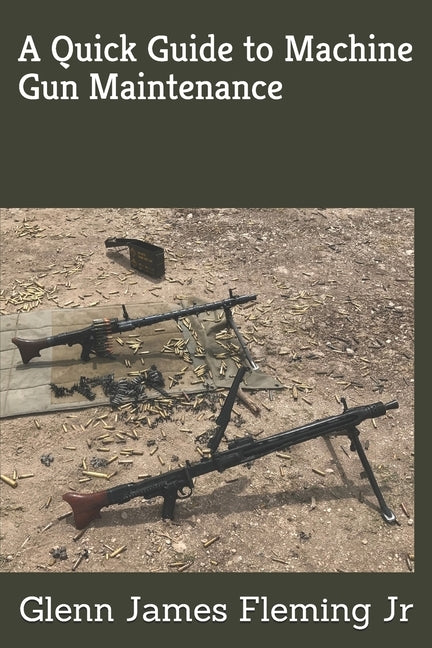 A Quick Guide to Machine Gun Maintenance by Fleming Jr, Glenn James