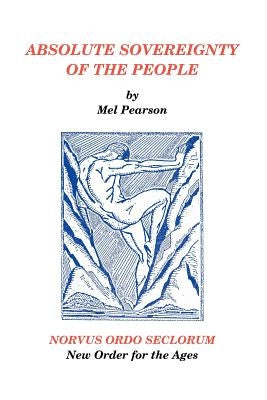 Absolute Sovereignty of the People: NORVUS ORDO SECLORUM New Order for the Ages by Pearson, Mel