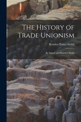 The History of Trade Unionism: By Sidney and Beatrice Webb by Webb, Beatrice Potter