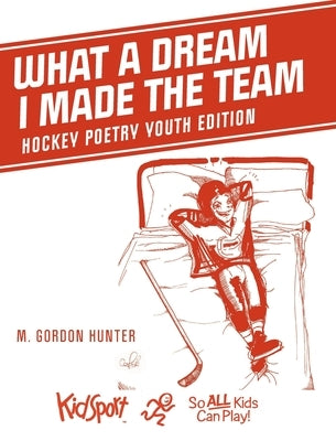What A Dream I Made The Team: Hockey Poetry Youth Edition by Hunter, M. Gordon