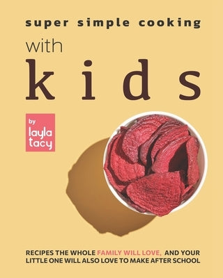Super Simple Cooking with Kids: Recipes the Whole Family Will Love, and Your Little One Will Also Love to Make After School by Tacy, Layla