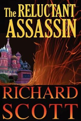 The Reluctant Assassin: The surprises come fast and often in this thriller with a new twist-a former KGB operative whom the reader can't help by Scott, Richard