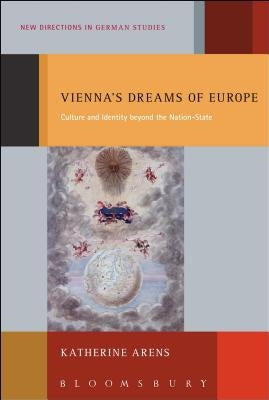 Vienna's Dreams of Europe: Culture and Identity Beyond the Nation-State by Arens, Katherine