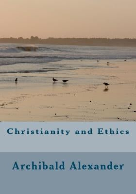 Christianity and Ethics by Alexander, Archibald B. C.