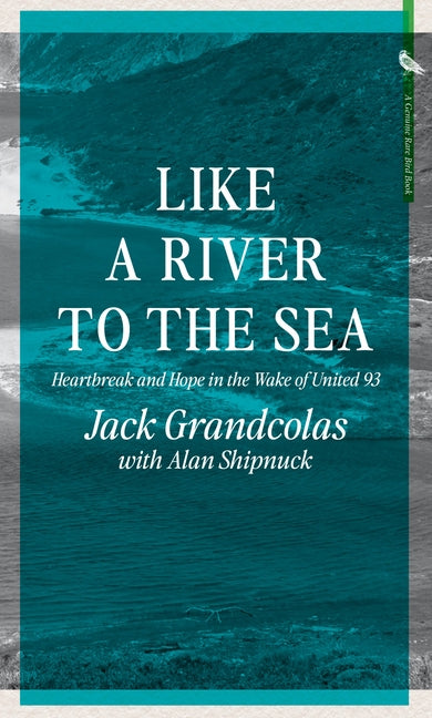 Like a River to the Sea: Heartbreak and Hope in the Wake of United 93 by Grandcolas, Jack