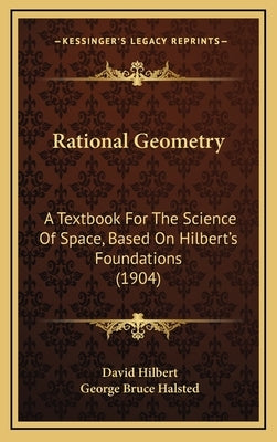 Rational Geometry: A Textbook For The Science Of Space, Based On Hilbert's Foundations (1904) by Hilbert, David