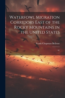 Waterfowl Migration Corridors East of the Rocky Mountains in the United States: 61 by Bellrose, Frank Chapman