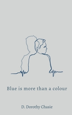 Blue is More Than a Colour: On Loss, Love, and the Life After by Chasie, D. Dorothy