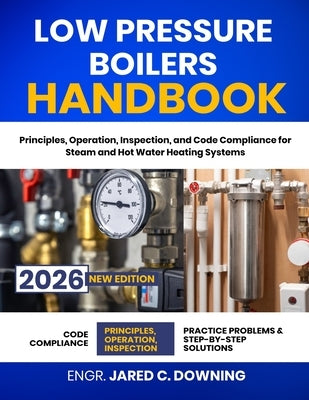 Low Pressure Boilers Handbook: Principles, Operation, Inspection, and Code Compliance for Steam and Hot Water Heating Systems by Downing, Jared C.