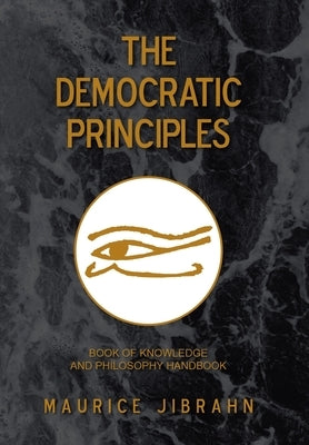 The Democratic Principles: Book of Knowledge and Philosophy Handbook by Jibrahn, Maurice