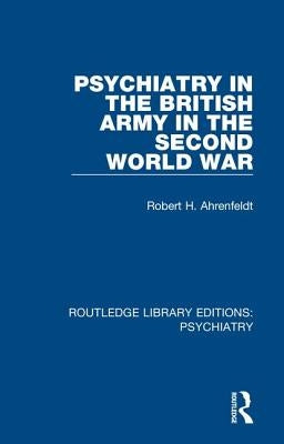 Psychiatry in the British Army in the Second World War by Ahrenfeldt, Robert H.