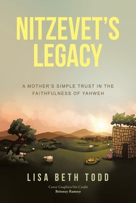 Nitzevet's Legacy: A Mother's Simple Trust in the Faithfulness of Yahweh by Todd, Lisa Beth