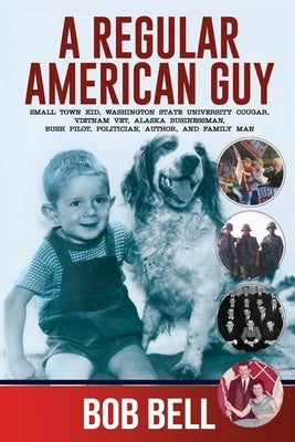 A Regular American Guy: Small town kid, Washington State University Cougar, Vietnam vet., Alaska businessman, bush pilot, politician, author and famil by Bell, Bob