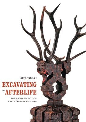 Excavating the Afterlife: The Archaeology of Early Chinese Religion by Lai, Guolong