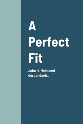 A Perfect Fit: John H. Mohn and descendants. by Sanders, Curt