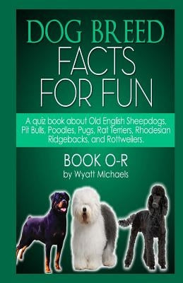Dog Breed Facts for Fun! Book O-R by Michaels, Wyatt