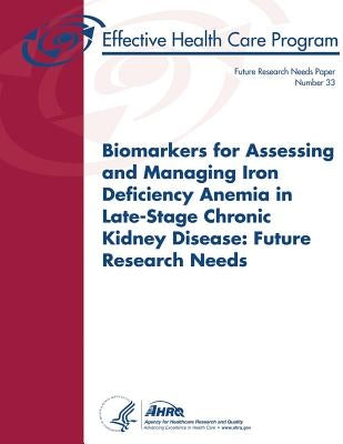 Biomarkers for Assessing and Managing Iron Deficiency Anemia in Late-Stage Chronic Kidney Disease: Future Research Needs: Future Research Needs Paper by And Quality, Agency for Healthcare Resea