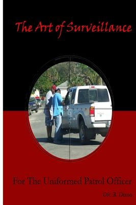 The Art of Surveillance: For The Uniformed Patrol Officer by Dixon, Ron